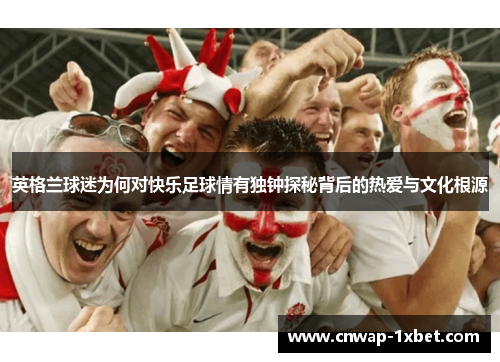 英格兰球迷为何对快乐足球情有独钟探秘背后的热爱与文化根源