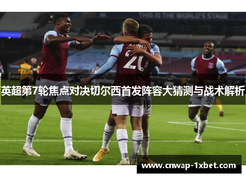 英超第7轮焦点对决切尔西首发阵容大猜测与战术解析