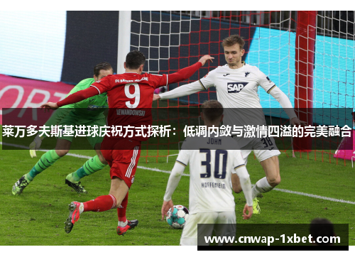 莱万多夫斯基进球庆祝方式探析：低调内敛与激情四溢的完美融合