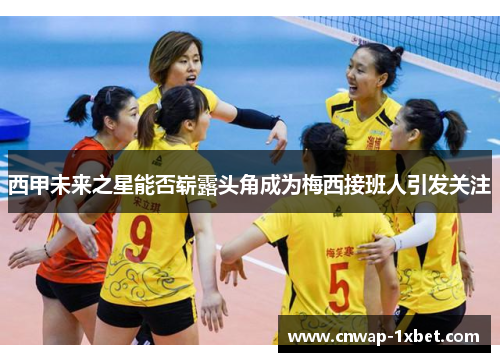 西甲未来之星能否崭露头角成为梅西接班人引发关注