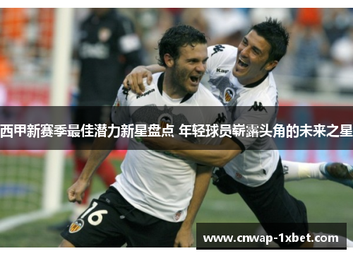 西甲新赛季最佳潜力新星盘点 年轻球员崭露头角的未来之星