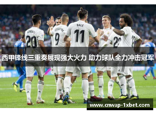 西甲锋线三重奏展现强大火力 助力球队全力冲击冠军