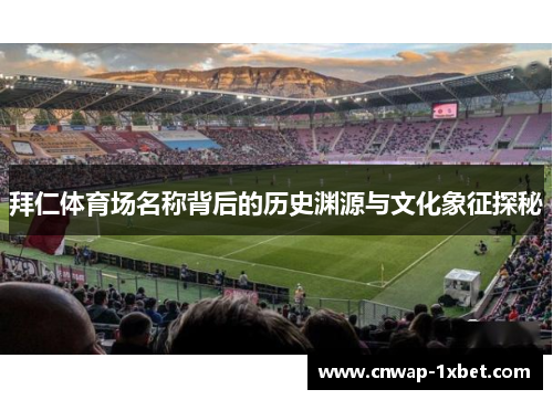 拜仁体育场名称背后的历史渊源与文化象征探秘