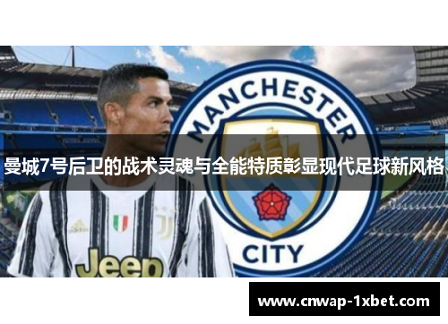 曼城7号后卫的战术灵魂与全能特质彰显现代足球新风格