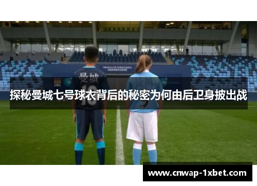 探秘曼城七号球衣背后的秘密为何由后卫身披出战