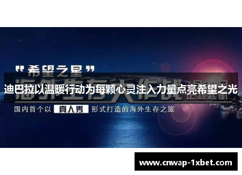 迪巴拉以温暖行动为每颗心灵注入力量点亮希望之光