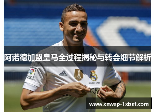 阿诺德加盟皇马全过程揭秘与转会细节解析 阿诺德加盟皇马全过程揭秘与转会细节解析