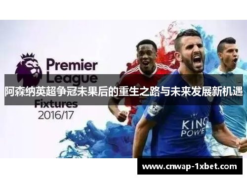 阿森纳英超争冠未果后的重生之路与未来发展新机遇 阿森纳英超争冠未果后的重生之路与未来发展新机遇