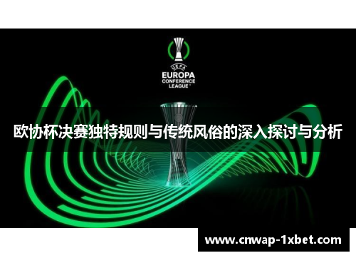 欧协杯决赛独特规则与传统风俗的深入探讨与分析 欧协杯决赛独特规则与传统风俗的深入探讨与分析