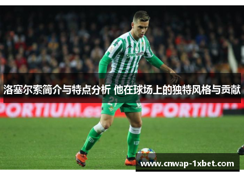 洛塞尔索简介与特点分析 他在球场上的独特风格与贡献 洛塞尔索简介与特点分析 他在球场上的独特风格与贡献