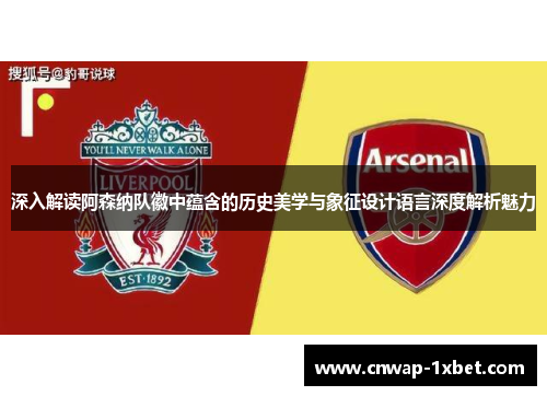 深入解读阿森纳队徽中蕴含的历史美学与象征设计语言深度解析魅力 深入解读阿森纳队徽中蕴含的历史美学与象征设计语言深度解析魅力