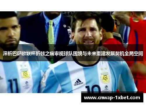 深析巴萨欧联杯折戟之痛审视球队困境与未来重建发展契机全局空间 深析巴萨欧联杯折戟之痛审视球队困境与未来重建发展契机全局空间