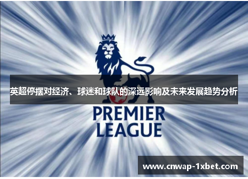 英超停摆对经济、球迷和球队的深远影响及未来发展趋势分析 英超停摆对经济、球迷和球队的深远影响及未来发展趋势分析