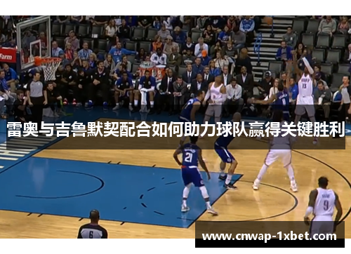 雷奥与吉鲁默契配合如何助力球队赢得关键胜利 雷奥与吉鲁默契配合如何助力球队赢得关键胜利