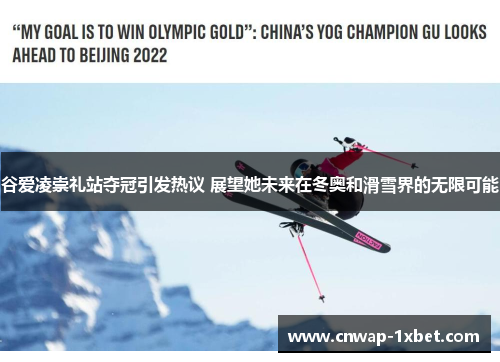谷爱凌崇礼站夺冠引发热议 展望她未来在冬奥和滑雪界的无限可能 谷爱凌崇礼站夺冠引发热议 展望她未来在冬奥和滑雪界的无限可能
