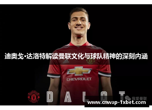 迪奥戈·达洛特解读曼联文化与球队精神的深刻内涵 迪奥戈·达洛特解读曼联文化与球队精神的深刻内涵