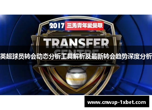 英超球员转会动态分析工具解析及最新转会趋势深度分析 英超球员转会动态分析工具解析及最新转会趋势深度分析