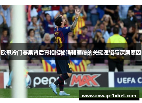 欧冠冷门赛果背后真相揭秘强弱颠覆的关键逻辑与深层原因 欧冠冷门赛果背后真相揭秘强弱颠覆的关键逻辑与深层原因