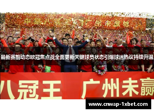 最新赛前动态欧冠焦点战全面更新关键球员状态引爆球迷热议持续升温 最新赛前动态欧冠焦点战全面更新关键球员状态引爆球迷热议持续升温