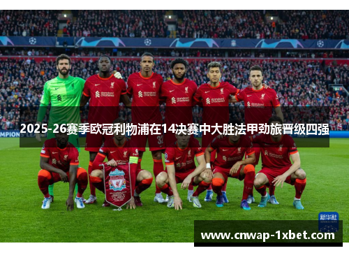 2025-26赛季欧冠利物浦在14决赛中大胜法甲劲旅晋级四强 2025-26赛季欧冠利物浦在14决赛中大胜法甲劲旅晋级四强