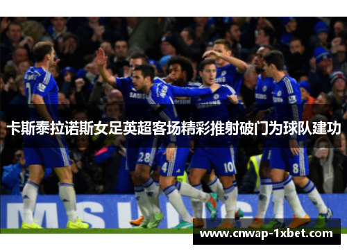 卡斯泰拉诺斯女足英超客场精彩推射破门为球队建功