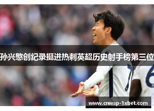 孙兴慜创纪录挺进热刺英超历史射手榜第三位