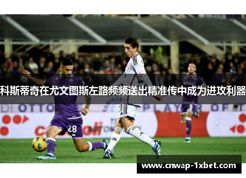 科斯蒂奇在尤文图斯左路频频送出精准传中成为进攻利器