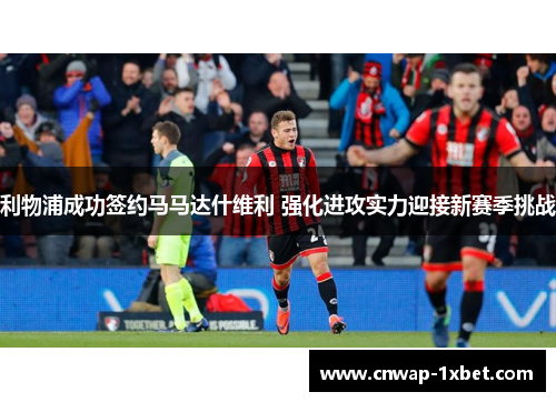 利物浦成功签约马马达什维利 强化进攻实力迎接新赛季挑战 利物浦成功签约马马达什维利 强化进攻实力迎接新赛季挑战
