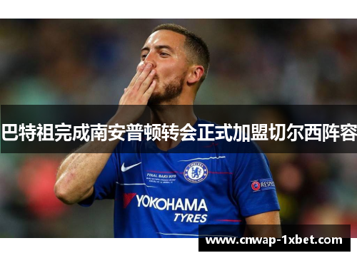 巴特祖完成南安普顿转会正式加盟切尔西阵容