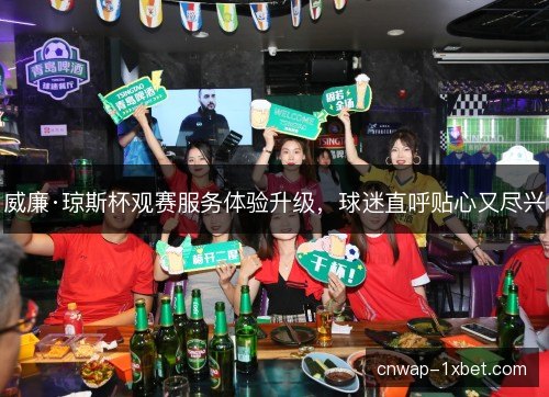 威廉·琼斯杯观赛服务体验升级，球迷直呼贴心又尽兴